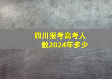 四川报考高考人数2024年多少