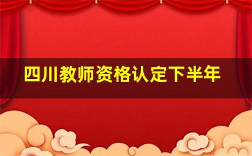 四川教师资格认定下半年