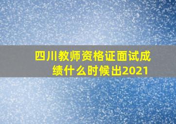 四川教师资格证面试成绩什么时候出2021