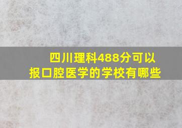 四川理科488分可以报口腔医学的学校有哪些