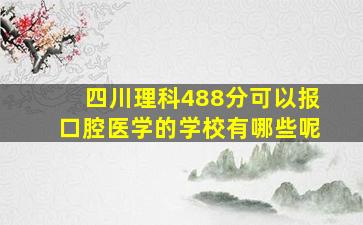 四川理科488分可以报口腔医学的学校有哪些呢