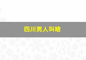 四川男人叫啥