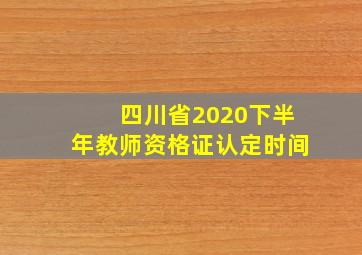 四川省2020下半年教师资格证认定时间