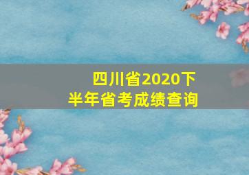 四川省2020下半年省考成绩查询