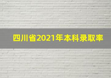 四川省2021年本科录取率