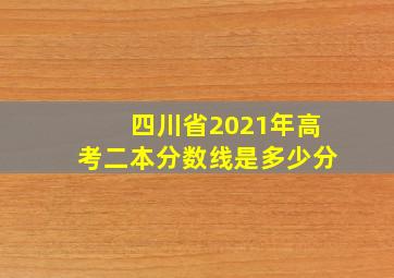 四川省2021年高考二本分数线是多少分