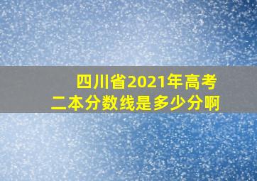 四川省2021年高考二本分数线是多少分啊