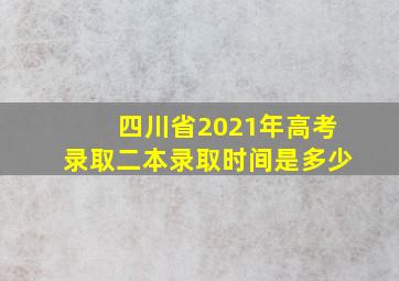 四川省2021年高考录取二本录取时间是多少