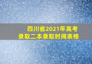 四川省2021年高考录取二本录取时间表格