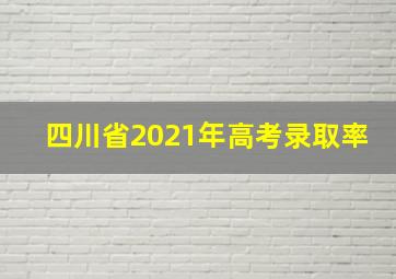 四川省2021年高考录取率