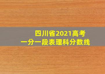 四川省2021高考一分一段表理科分数线