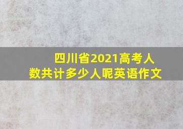 四川省2021高考人数共计多少人呢英语作文