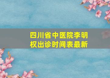 四川省中医院李明权出诊时间表最新