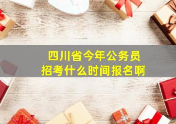 四川省今年公务员招考什么时间报名啊