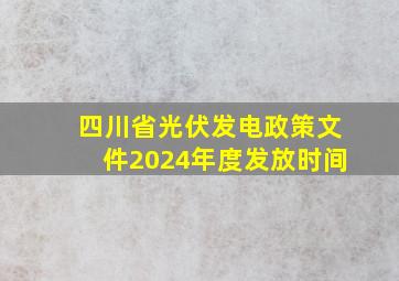 四川省光伏发电政策文件2024年度发放时间