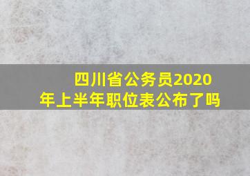 四川省公务员2020年上半年职位表公布了吗