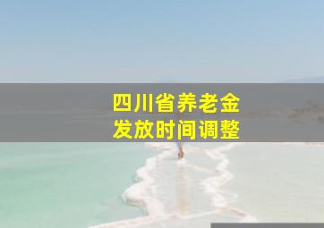 四川省养老金发放时间调整