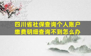 四川省社保查询个人账户缴费明细查询不到怎么办