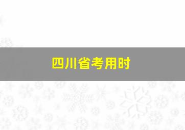 四川省考用时