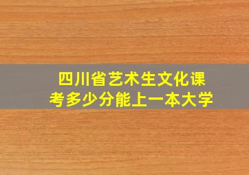 四川省艺术生文化课考多少分能上一本大学