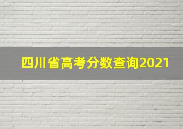 四川省高考分数查询2021