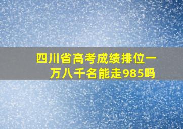 四川省高考成绩排位一万八千名能走985吗