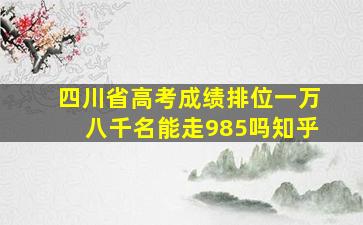 四川省高考成绩排位一万八千名能走985吗知乎