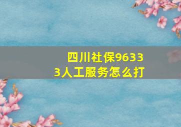 四川社保96333人工服务怎么打