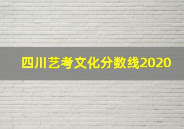 四川艺考文化分数线2020