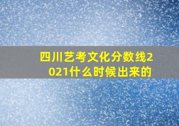 四川艺考文化分数线2021什么时候出来的