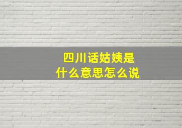 四川话姑姨是什么意思怎么说