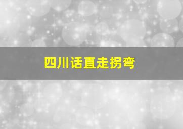 四川话直走拐弯