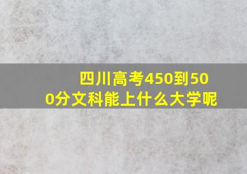 四川高考450到500分文科能上什么大学呢