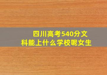 四川高考540分文科能上什么学校呢女生