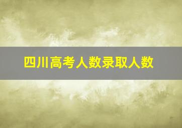 四川高考人数录取人数