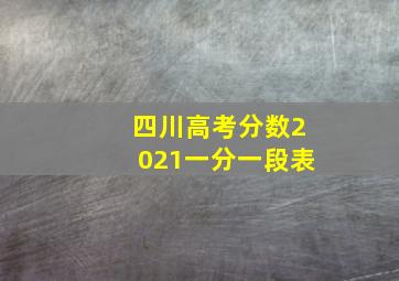 四川高考分数2021一分一段表