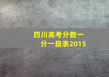 四川高考分数一分一段表2015