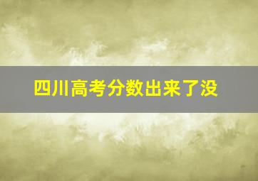 四川高考分数出来了没