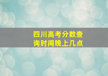 四川高考分数查询时间晚上几点