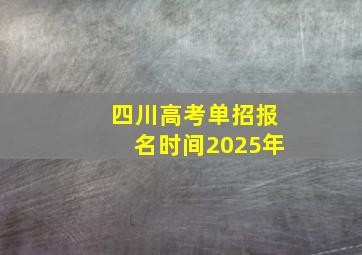 四川高考单招报名时间2025年