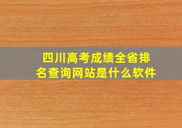 四川高考成绩全省排名查询网站是什么软件