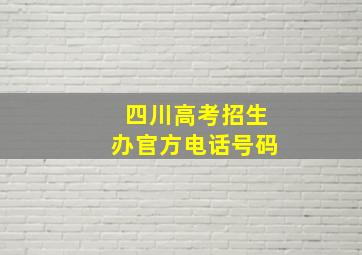 四川高考招生办官方电话号码