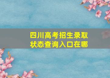 四川高考招生录取状态查询入口在哪