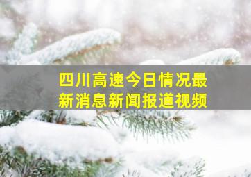 四川高速今日情况最新消息新闻报道视频