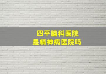 四平脑科医院是精神病医院吗