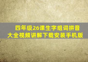 四年级26课生字组词拼音大全视频讲解下载安装手机版