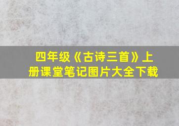 四年级《古诗三首》上册课堂笔记图片大全下载