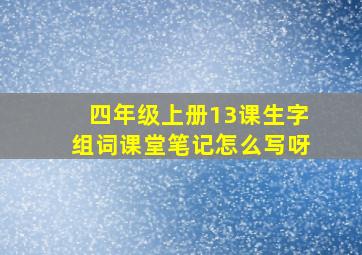 四年级上册13课生字组词课堂笔记怎么写呀