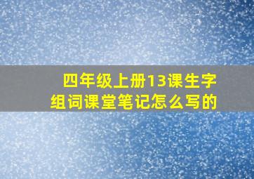 四年级上册13课生字组词课堂笔记怎么写的