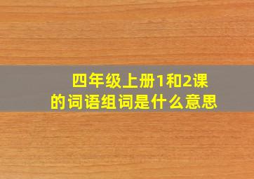 四年级上册1和2课的词语组词是什么意思